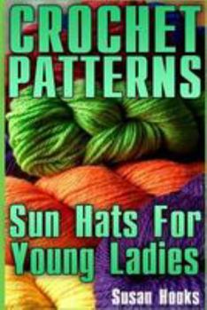 Paperback Crochet Patterns: Sun Hats For Young Ladies: (Crochet Patterns, Crochet Stitches) Book