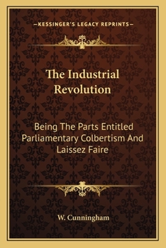 Paperback The Industrial Revolution: Being The Parts Entitled Parliamentary Colbertism And Laissez Faire Book