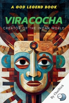 Viracocha: Creator of the Incan World: Unveiling the Mythology, Power, and Legacy of the Incan Creator God (The Pantheon Series: Journey Through the Divine)