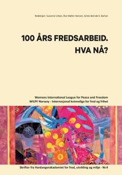 100 Aars Fredsarbeid. Hva Naa?: Womens International League for Peace and Freedom - Norway / Internasjonal kvinneliga for fred og frihet. Skrifter fra