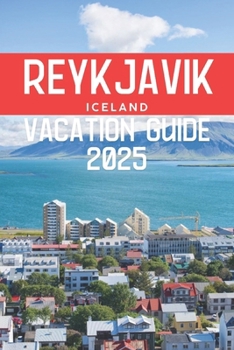 Paperback Reykjavik Vacation Guide 2025: Iceland's Capital, Exploring Its Culture, Nature, and Unforgettable Experiences Book