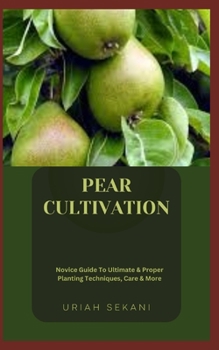 Paperback Pear Cultivation: Novice Guide To Ultimate & Proper Planting Techniques, Care & More Book