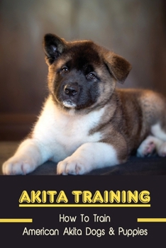 Paperback Akita Training: How To Train American Akita Dogs & Puppies: How Do You Train An American Akita Book