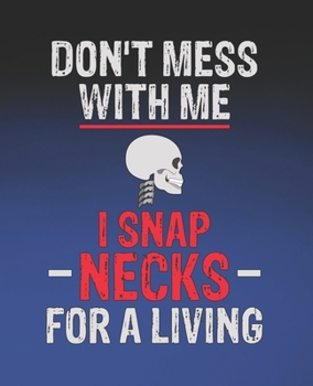 Don't Mess with Me I Snap Necks For A Living: Funny Chiropractor Gift, College Ruled Composition Notebook, 7.5 x 9.25 Blank Lined Journal to Write in, Diary Note Book