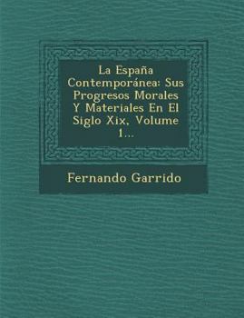 Paperback La Espa?a Contempor?nea: Sus Progresos Morales Y Materiales En El Siglo Xix, Volume 1... [Spanish] Book