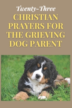Paperback Twenty-Three Christian Prayers for the Grieving Dog Parent Book