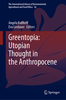 Greentopia: Utopian Thought in the Anthropocene (The International Library of Environmental, Agricultural and Food Ethics, 36)
