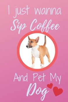 Paperback I Just Wanna Sip Coffee And Pet My Dog - Notebook Miniature Bull Terrier Dog: signed Notebook/Journal Book to Write in, (6 x 9), 120 Pages Book