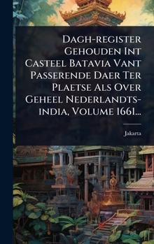 Dagh-register Gehouden Int Casteel Batavia Vant Passerende Daer Ter Plaetse Als Over Geheel Nederlandts-india, Volume 1661... (Dutch Edition)