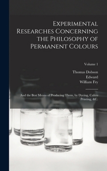 Hardcover Experimental Researches Concerning the Philosophy of Permanent Colours: And the Best Means of Producing Them, by Dyeing, Calico Printing, &c.; Volume Book