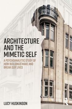 Paperback Architecture and the Mimetic Self: A Psychoanalytic Study of How Buildings Make and Break Our Lives Book