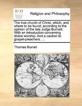 Paperback The True Church of Christ, Which, and Where to Be Found; According to the Opinion of the Late Judge Burnett. with an Introduction Concerning Divine Wo Book