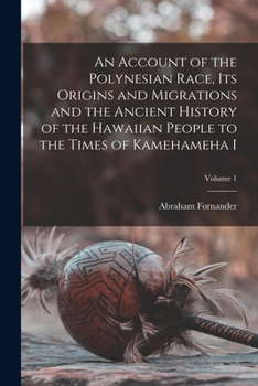 An Account of the Polynesian Race - Its Origin and Migrations and the Ancient History of the Hawaiian People to the Times of Kamehameha I - Volume I