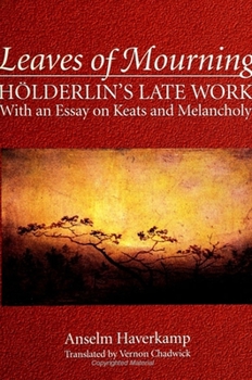 Leaves of Mourning: Holderlin's Late Work, With an Essay on Keats and Melancholy (Suny Series, Intersections : Philosophy and Critical Theory) - Book  of the SUNY Series: Intersections: Philosophy and Critical Theory