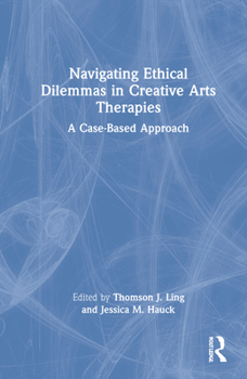Hardcover Navigating Ethical Dilemmas in Creative Arts Therapies: A Case-Based Approach Book