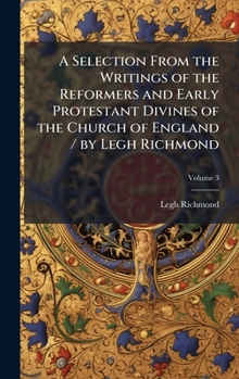 Hardcover A Selection From the Writings of the Reformers and Early Protestant Divines of the Church of England / by Legh Richmond Book