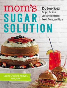 Paperback Mom's Sugar Solution: 150 Low-Sugar Recipes for Your Kids' Favorite Foods, Sweet Treats, and More! Book
