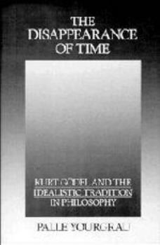 Hardcover The Disappearance of Time: Kurt Gödel and the Idealistic Tradition in Philosophy Book