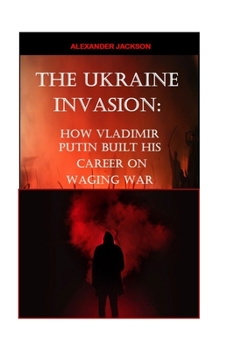 Paperback The Ukraine Invasion: How Vladimir Putin built His career on waging War Book