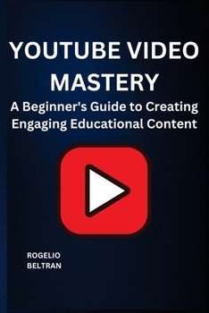 Youtube Video Mastery: A Beginner's Guide to Creating Engaging Educational Content