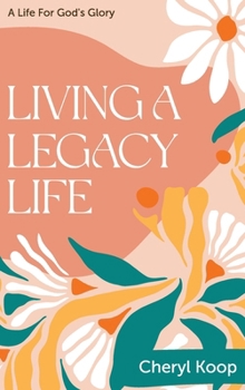 LIVING A LEGACY LIFE: A LIFE FOR GOD’S GLORY