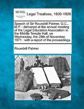 Paperback Speech of Sir Roundell Palmer, Q.C., M.P.: Delivered at the Annual Meeting of the Legal Education Association in the Middle Temple Hall, on Wednesday, Book