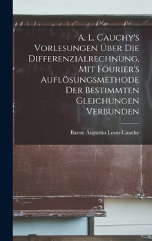 Hardcover A. L. Cauchy's Vorlesungen über die Differenzialrechnung, mit Fourier's Auflösungsmethode der bestimmten Gleichungen verbunden [German] Book