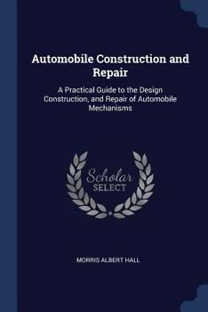 Paperback Automobile Construction and Repair: A Practical Guide to the Design Construction, and Repair of Automobile Mechanisms Book