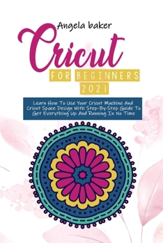 Paperback Cricut for begginers 2021: Learn How To Use Your Cricut Machine And Cricut Space Design With Step-By-Step Guide To Get Everything Up And Running Book