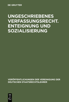 Ungeschriebenes Verfassungsrecht. Enteignung Und Sozialisierung: Verhandlungen Der Tagung Der Deutschen Staatsrechtslehrer Zu G�ttingen Am 18. Und 19. Oktober 1951. Mit Einem Auszug Aus Der Aussprache - Book #10 of the VVDStRL