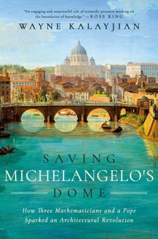 Hardcover Saving Michelangelo's Dome: How Three Mathematicians and a Pope Sparked an Architectural Revolution Book