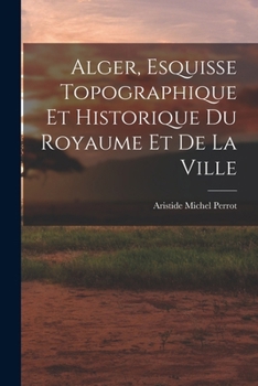 Alger, Esquisse Topographique et Historique du Royaume et de la Ville