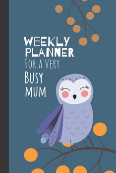 Weekly Planner For A Very Busy Mum: Weekly Organiser / Journal, Notebook Organizer, Week Per Page, 50 Pages Ruled White Paper, 106 pages, Cute Fun Gift for Mom Mum Mother