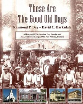 Paperback These Are the Good Old Days: A History of the Stephen Day Family and Its Architectural Impact on New Albany, Indiana Book