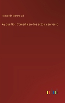 Ay que tío!: Comedia en dos actos y en verso