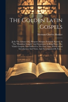 The Golden Latin Gospels: Jp In The Library Of J. Pierpont Morgan (formerly Known As The "hamilton Gospels" And Sometimes As King Henry The Viiith's ... And Accompanied By Four...