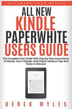 Paperback All New Kindle Paperwhite Users Guide: The Complete User Guide with Step by Step Instructions to Master Your E-Reader and Unlock Advance Tips and Tric Book