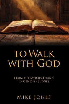 To Walk with God: From the Stories Found in Genesis - Judges