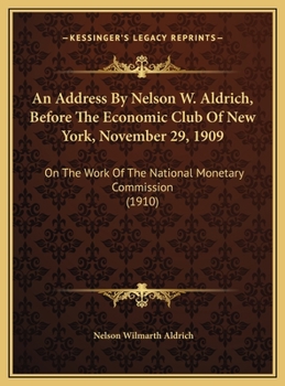 An Address By Nelson W. Aldrich, Before The Economic Club Of New York, November 29, 1909: On The Work Of The National Monetary Commission