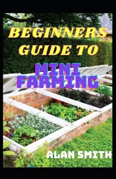 BEGINNERS GUIDE TO MINI FARMING: A COMPREHENSIVE DETAILS ON HOUSEHOLD FARMING, STEP BY STEP ON HOW TO GROW YOURSELF