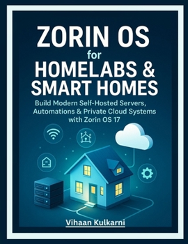 Zorin OS for Homelabs & Smart Homes: Build Modern Self-Hosted Servers, Automations & Private Cloud Systems with Zorin OS 17