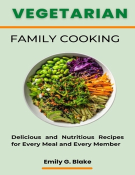 Vegetarian Family Cooking: Delicious and Nutritious Recipes for Every Meal and Every Member