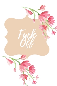 Fuck Off: Gifts for Swear Word Lovers, Diary, Planner, Organizer, Journal, Notebook, Checklist, Logbook, Tracker:  Blank Date Planner / Organizer / Journal 6x9 200 pages Blank Journal