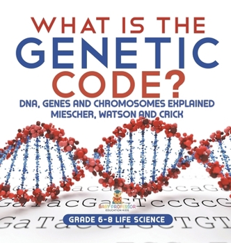What is the Genetic Code? DNA, Genes and Chromosomes Explained Miescher, Watson and Crick Grade 6-8 Life Science