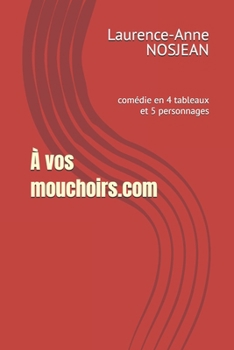 Paperback À vos mouchoirs.com: comédie en 4 tableaux et 5 personnages [French] Book