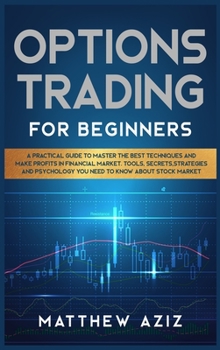 Hardcover Options Trading for Beginners: A Practical Guide to Master the Best Techniques and Make Profits in Financial Market. Tools, Secrets, Strategies and P Book