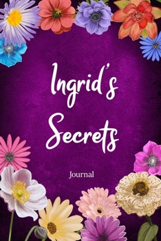 Ingrid's Secrets Journal: Custom Personalized Gift for Ingrid, Floral Pink Lined Notebook Journal to Write in with Colorful Flowers on Cover. (Customized Notebooks)