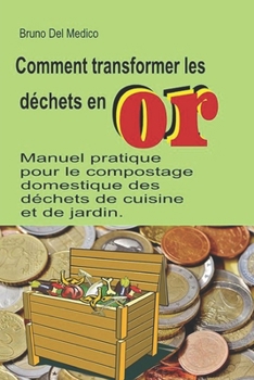 Comment transformer les déchets en or: Manuel pratique pour le compostage domestique des déchets de cuisine et de jardin. (French Edition)