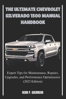 Paperback The Ultimate Chevrolet Silverado 1500 Manual Handbook: Expert Tips for Maintenance, Repairs, Upgrades, and Performance Optimization (2025 Edition) Book