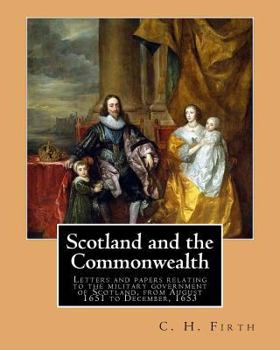 Paperback Scotland and the Commonwealth. Letters and papers relating to the military government of Scotland, from August 1651 to December, 1653. By: C. H. Firth Book
